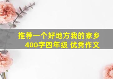 推荐一个好地方我的家乡400字四年级 优秀作文